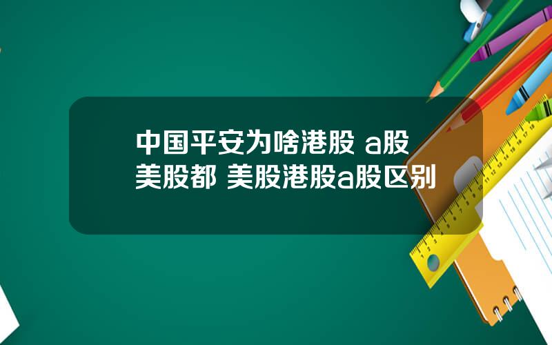 中国平安为啥港股 a股 美股都 美股港股a股区别